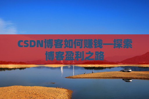 CSDN博客如何赚钱—探索博客盈利之路