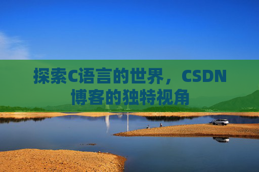探索C语言的世界，CSDN博客的独特视角